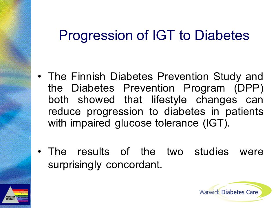 Progression of IGT to Diabetes The Finnish Diabetes Prevention Study and the Diabetes Prevention Program (DPP) both showed that lifestyle changes can reduce progression to diabetes in patients with impaired glucose tolerance (IGT).