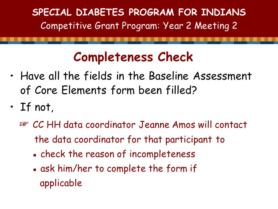 SPECIAL DIABETES PROGRAM FOR INDIANS Competitive Grant Program: Year 2 Meeting 2 Completeness Check Have all the fields in the Baseline Assessment of Core Elements form been filled.