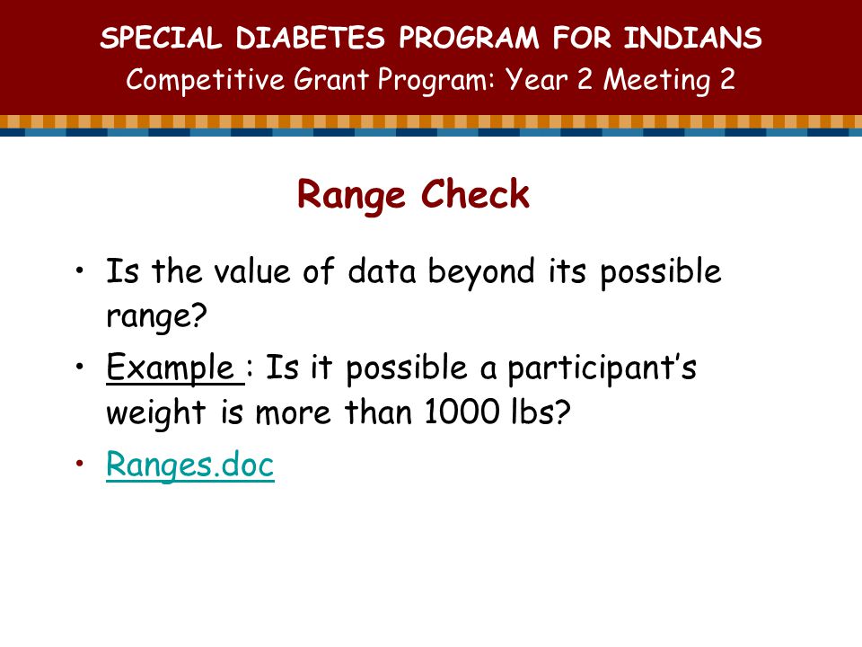 SPECIAL DIABETES PROGRAM FOR INDIANS Competitive Grant Program: Year 2 Meeting 2 Range Check Is the value of data beyond its possible range.