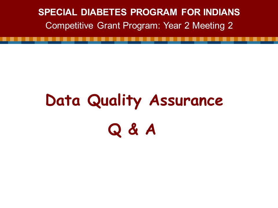 SPECIAL DIABETES PROGRAM FOR INDIANS Competitive Grant Program: Year 2 Meeting 2 Data Quality Assurance Q & A
