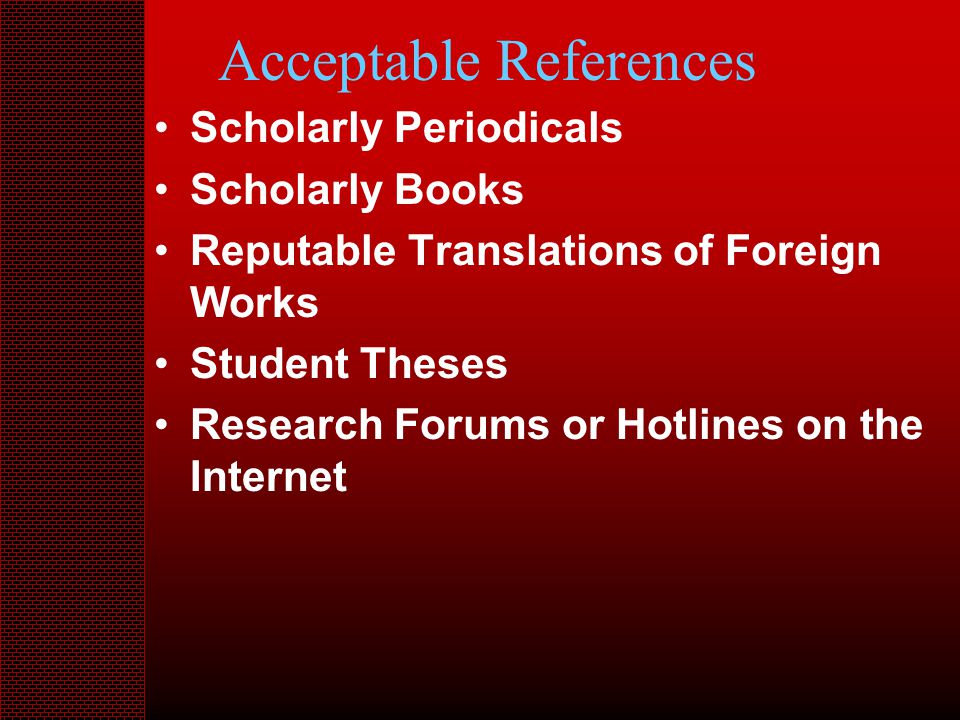 Acceptable References Scholarly Periodicals Scholarly Books Reputable Translations of Foreign Works Student Theses Research Forums or Hotlines on the Internet