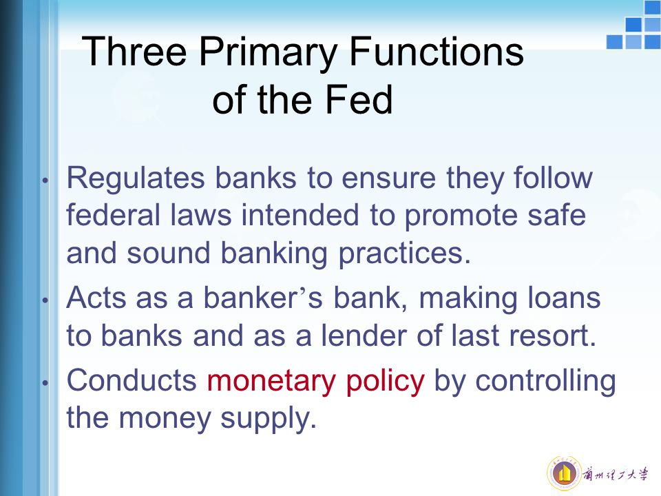 Three Primary Functions of the Fed Regulates banks to ensure they follow federal laws intended to promote safe and sound banking practices.