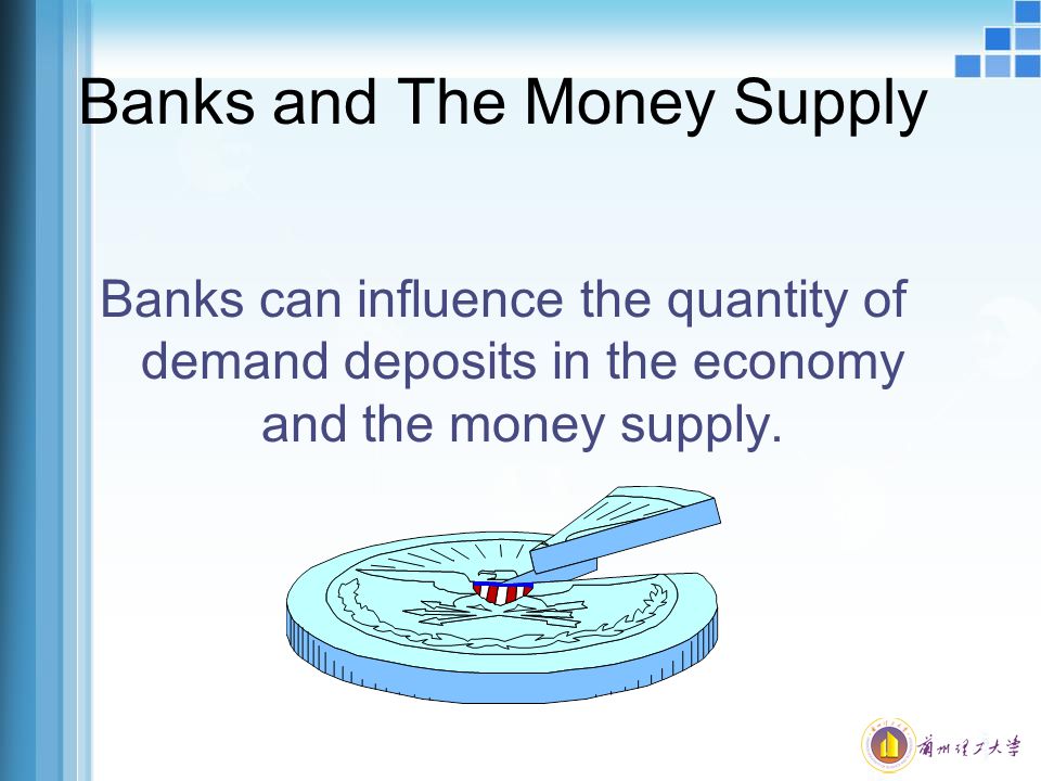 Banks and The Money Supply Banks can influence the quantity of demand deposits in the economy and the money supply.