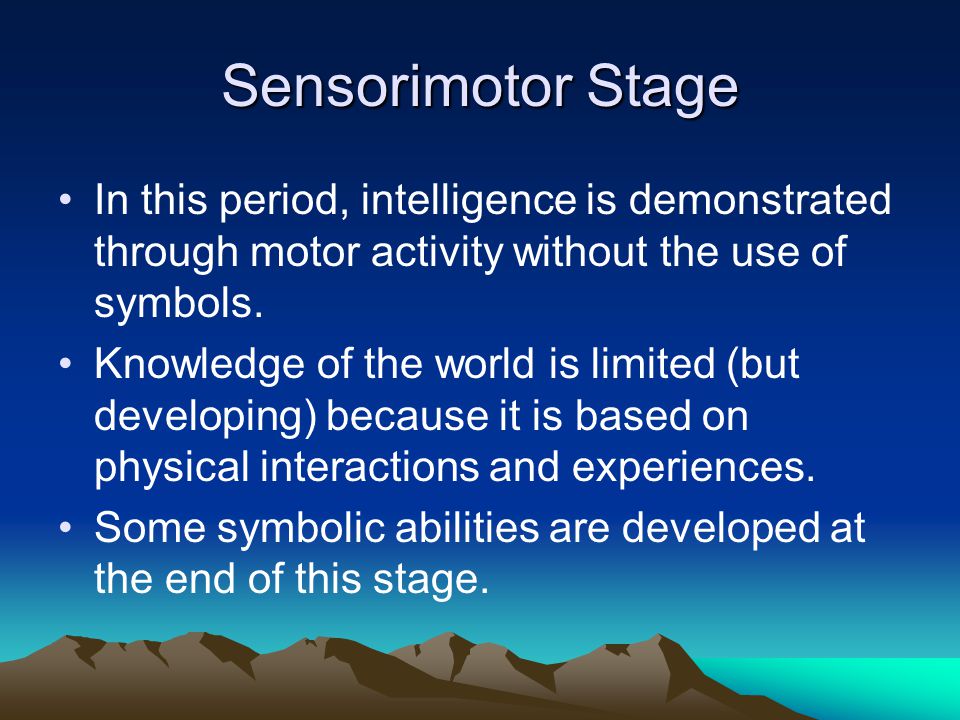 Sensorimotor Stage In this period, intelligence is demonstrated through motor activity without the use of symbols.