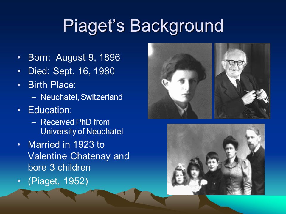 Piaget’s Background Born: August 9, 1896 Died: Sept.