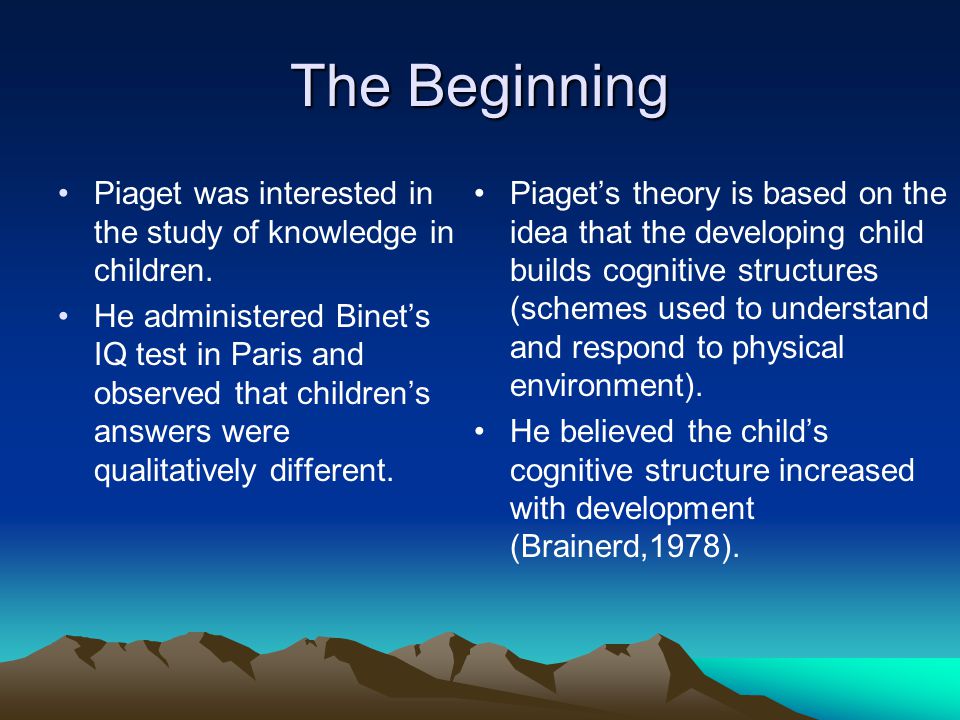 The Beginning Piaget was interested in the study of knowledge in children.