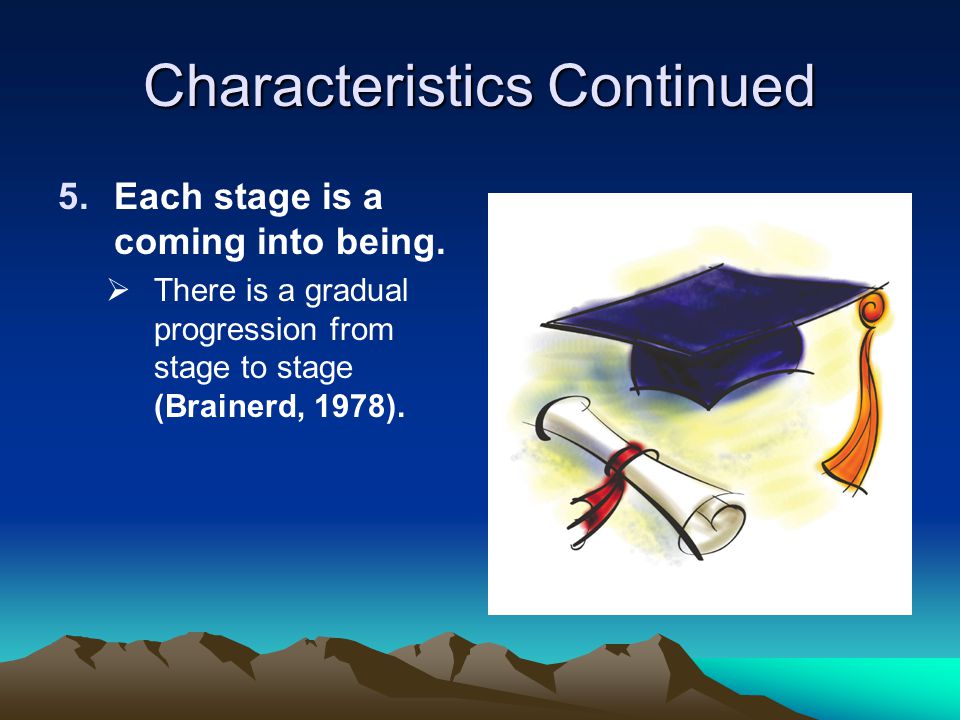 Characteristics Continued 5.Each stage is a coming into being.