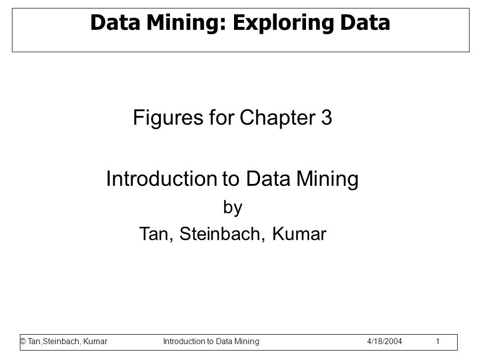 © Tan,Steinbach, Kumar Introduction to Data Mining 1/17/ Data Mining: Exploring Data Figures for Chapter 3 Introduction to Data Mining by Tan, Steinbach, Kumar © Tan,Steinbach, Kumar Introduction to Data Mining 4/18/2004 1