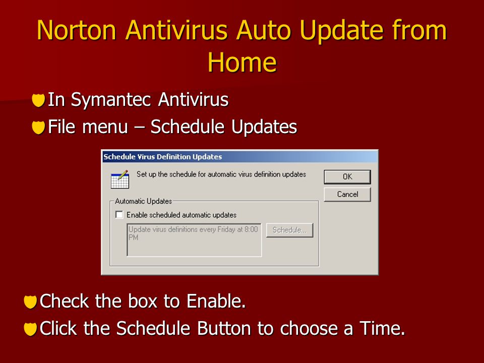 Norton Antivirus Auto Update from Home  In Symantec Antivirus  File menu – Schedule Updates  Check the box to Enable.