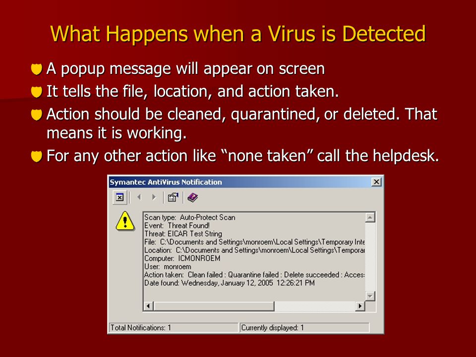 What Happens when a Virus is Detected  A popup message will appear on screen  It tells the file, location, and action taken.