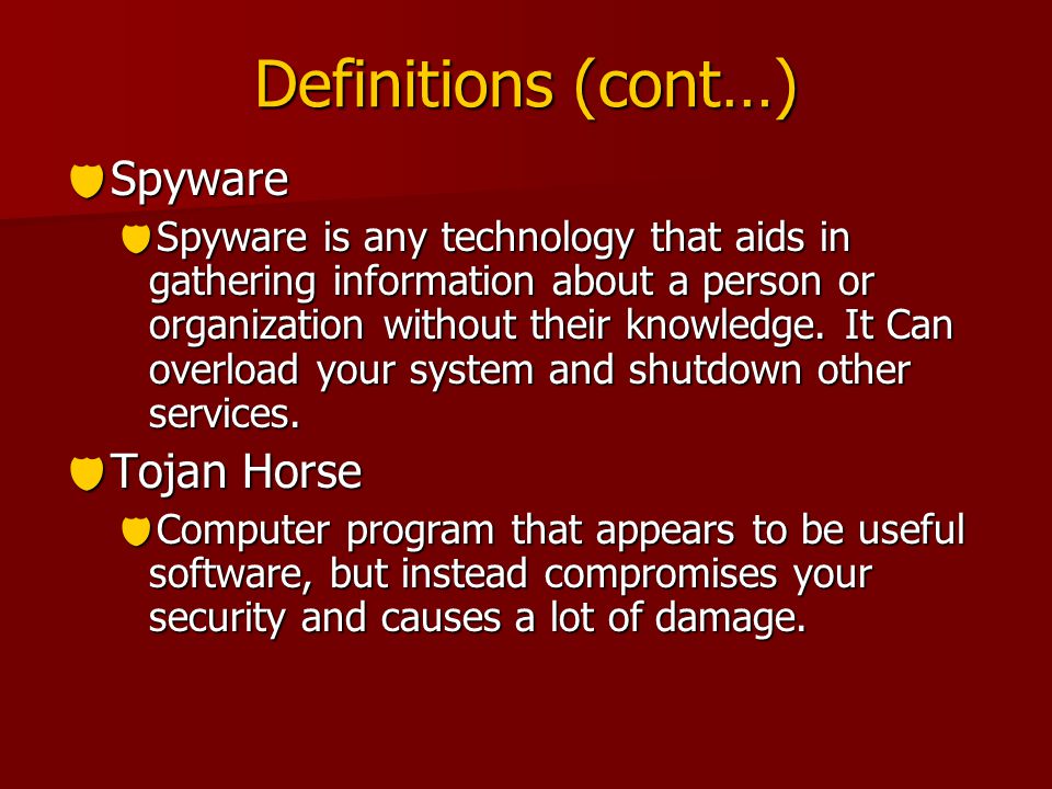 Definitions (cont…)  Spyware  Spyware is any technology that aids in gathering information about a person or organization without their knowledge.