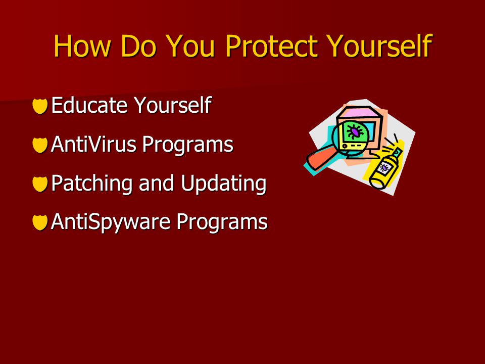 How Do You Protect Yourself  Educate Yourself  AntiVirus Programs  Patching and Updating  AntiSpyware Programs