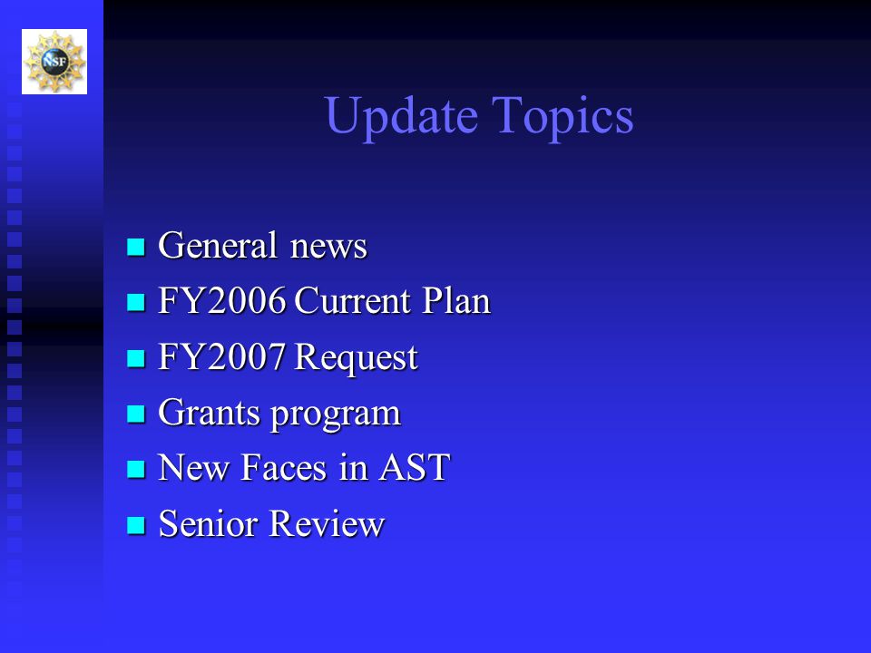 Update Topics General news General news FY2006 Current Plan FY2006 Current Plan FY2007 Request FY2007 Request Grants program Grants program New Faces in AST New Faces in AST Senior Review Senior Review
