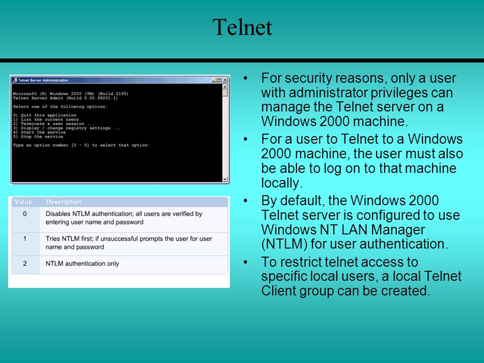 Telnet For security reasons, only a user with administrator privileges can manage the Telnet server on a Windows 2000 machine.