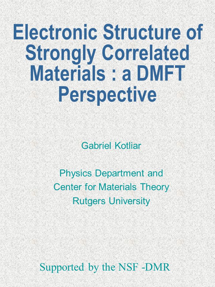 Electronic Structure of Strongly Correlated Materials : a DMFT Perspective Gabriel Kotliar Physics Department and Center for Materials Theory Rutgers University Supported by the NSF -DMR
