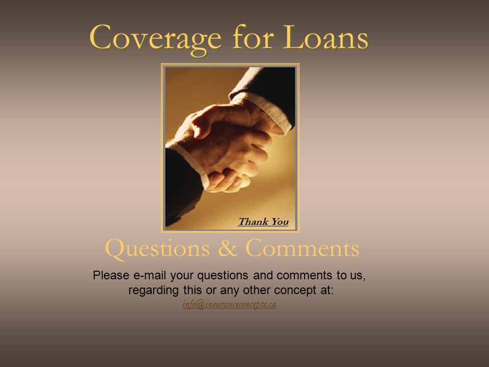 Coverage for Loans Questions & Comments Please  your questions and comments to us, regarding this or any other concept at: Thank You