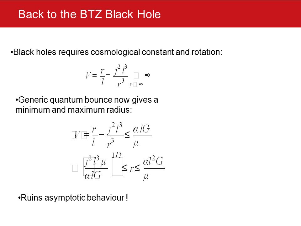 Back to the BTZ Black Hole Black holes requires cosmological constant and rotation: Generic quantum bounce now gives a minimum and maximum radius: Ruins asymptotic behaviour !