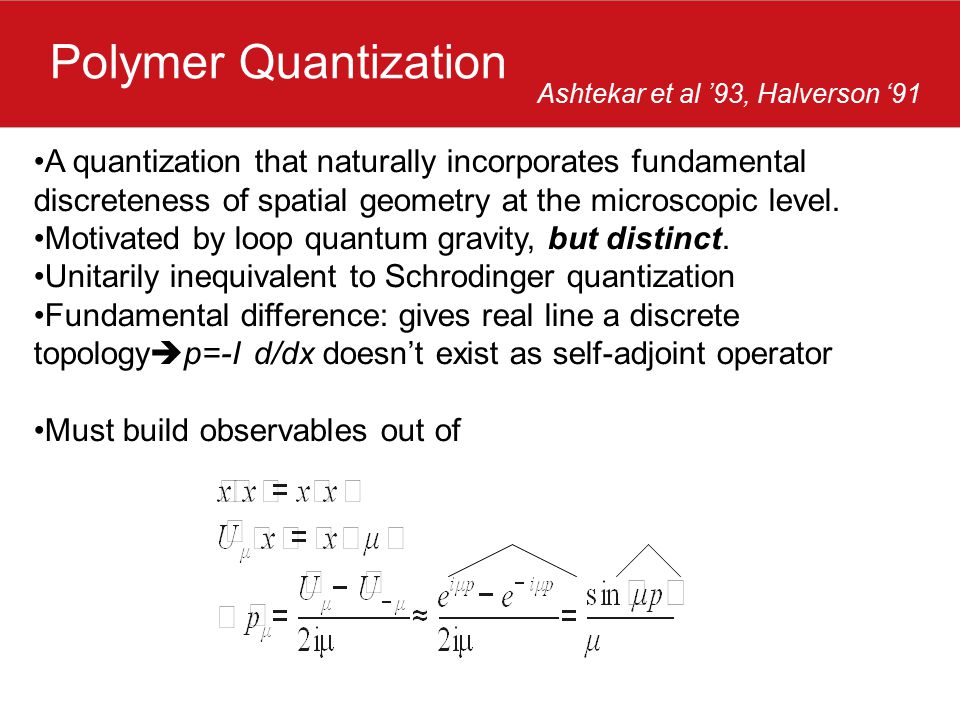 Polymer Quantization A quantization that naturally incorporates fundamental discreteness of spatial geometry at the microscopic level.