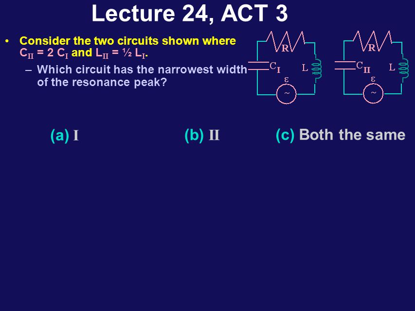 Lecture 24, ACT 2 Consider the two circuits shown where C II = 2 C I.