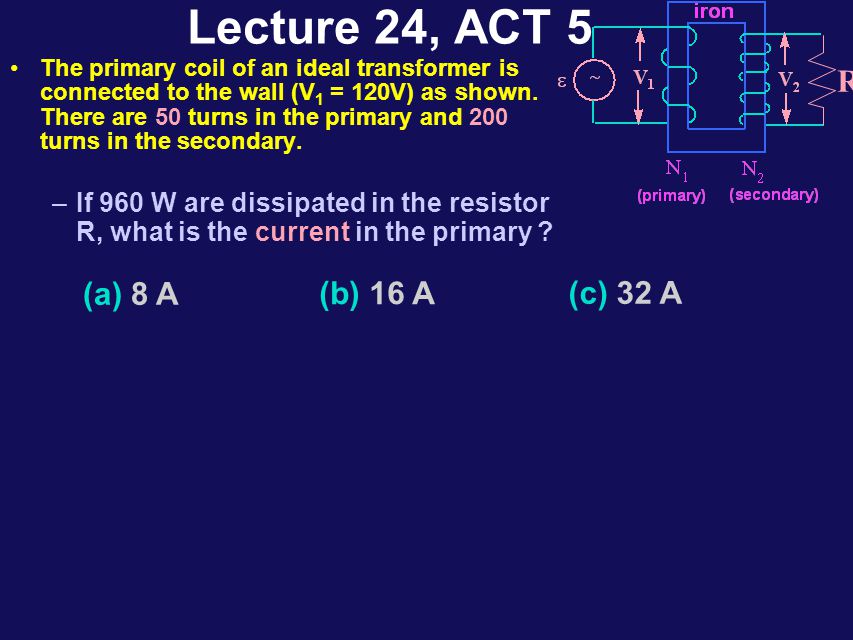 Lecture 24, ACT 4 The primary coil of an ideal transformer is connected to a battery (V 1 = 12V) as shown.