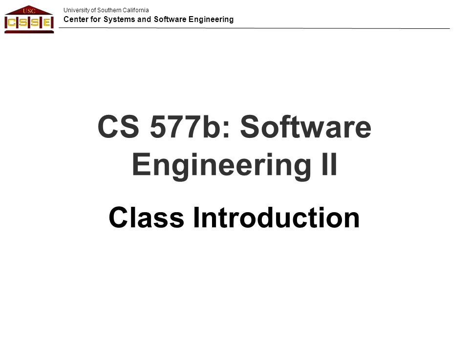 University of Southern California Center for Systems and Software Engineering CS 577b: Software Engineering II Class Introduction