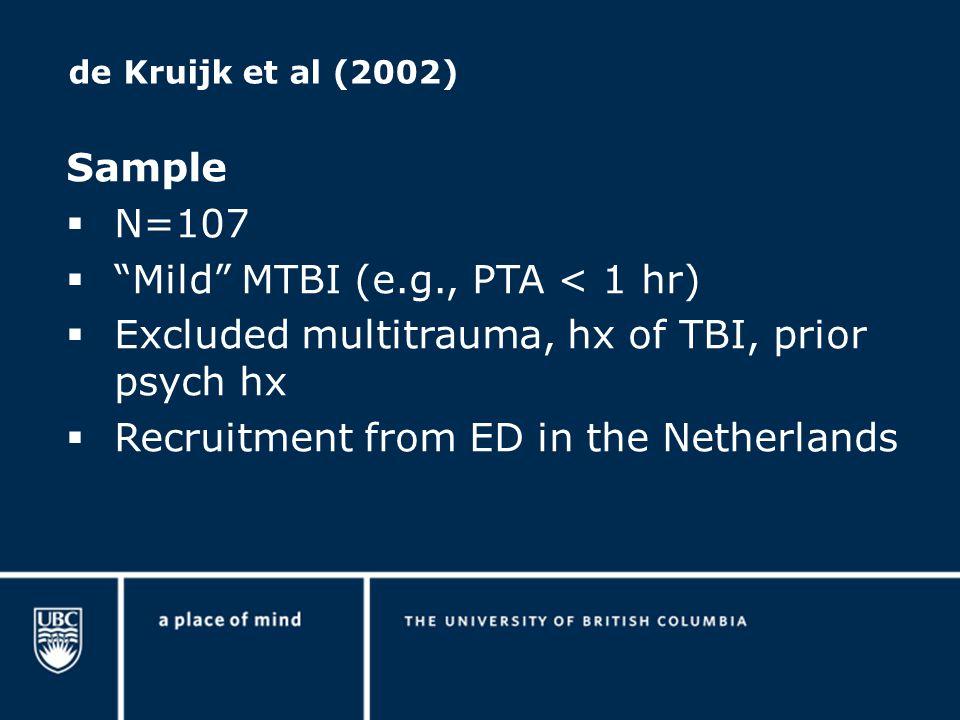 de Kruijk et al (2002) Sample  N=107  Mild MTBI (e.g., PTA < 1 hr)  Excluded multitrauma, hx of TBI, prior psych hx  Recruitment from ED in the Netherlands