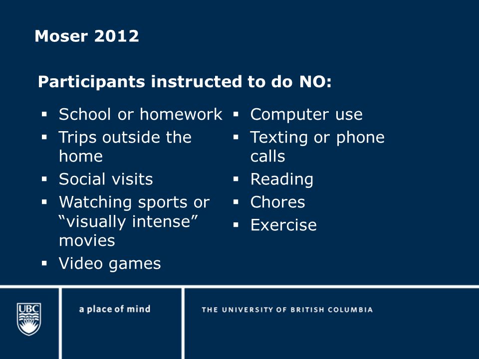 Moser 2012  School or homework  Trips outside the home  Social visits  Watching sports or visually intense movies  Video games  Computer use  Texting or phone calls  Reading  Chores  Exercise Participants instructed to do NO: