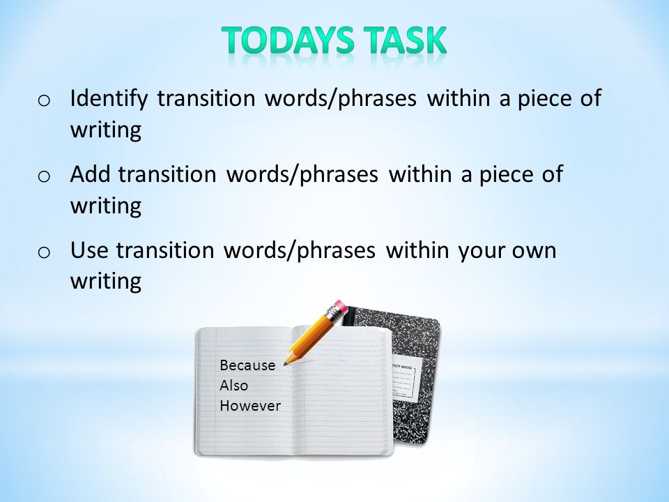 o Identify transition words/phrases within a piece of writing o Add transition words/phrases within a piece of writing o Use transition words/phrases within your own writing Because Also However