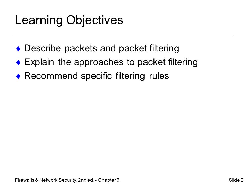 Learning Objectives  Describe packets and packet filtering  Explain the approaches to packet filtering  Recommend specific filtering rules Slide 2Firewalls & Network Security, 2nd ed.