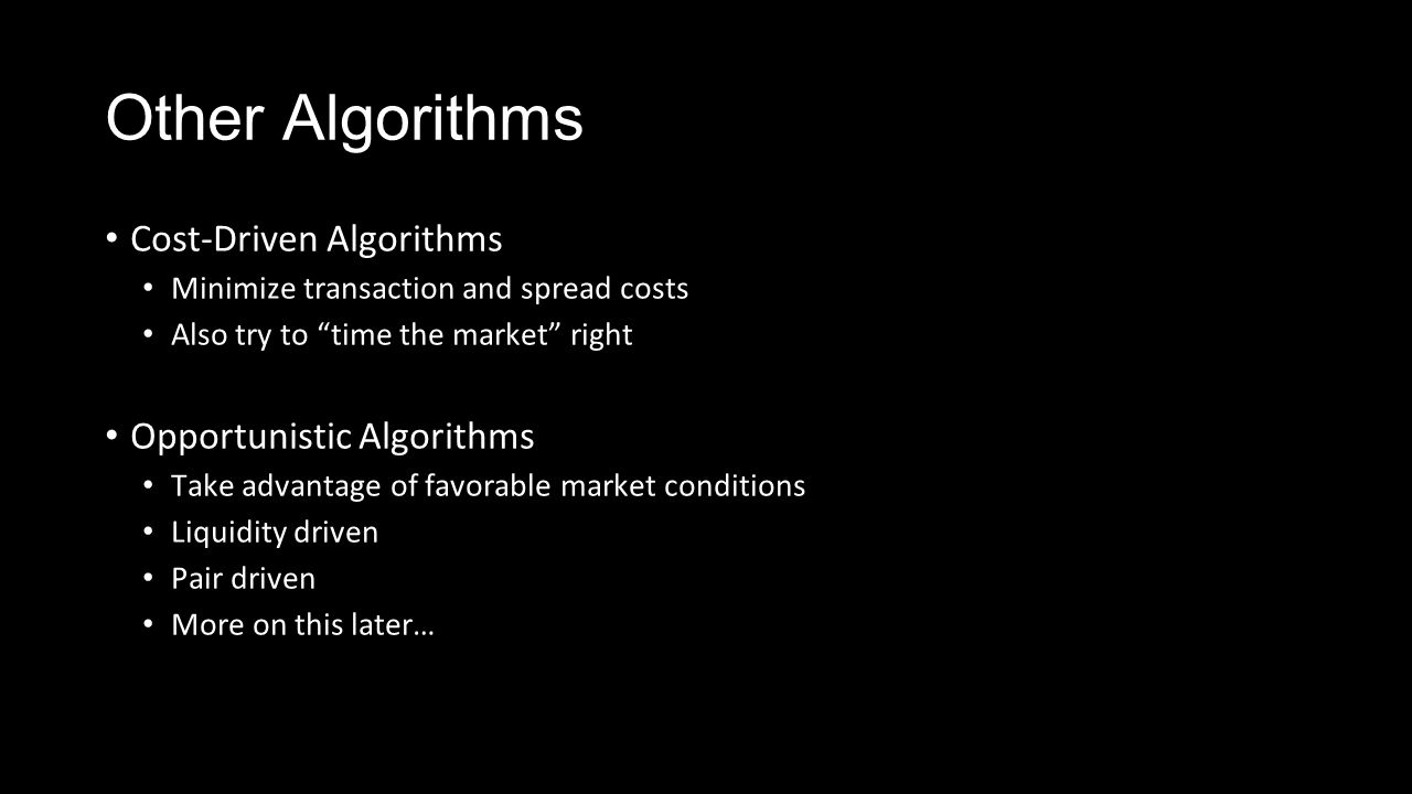 Other Algorithms Cost-Driven Algorithms Minimize transaction and spread costs Also try to time the market right Opportunistic Algorithms Take advantage of favorable market conditions Liquidity driven Pair driven More on this later…