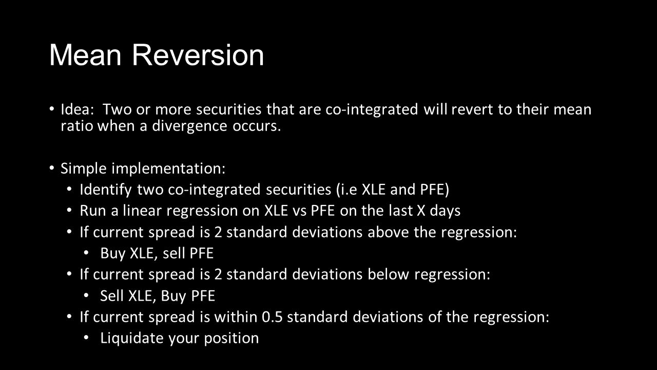 Mean Reversion Idea: Two or more securities that are co-integrated will revert to their mean ratio when a divergence occurs.