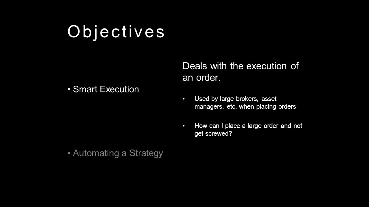 Objectives Smart Execution Automating a Strategy Smart Execution Automating a Strategy Smart Execution Automating a Strategy Deals with the execution of an order.