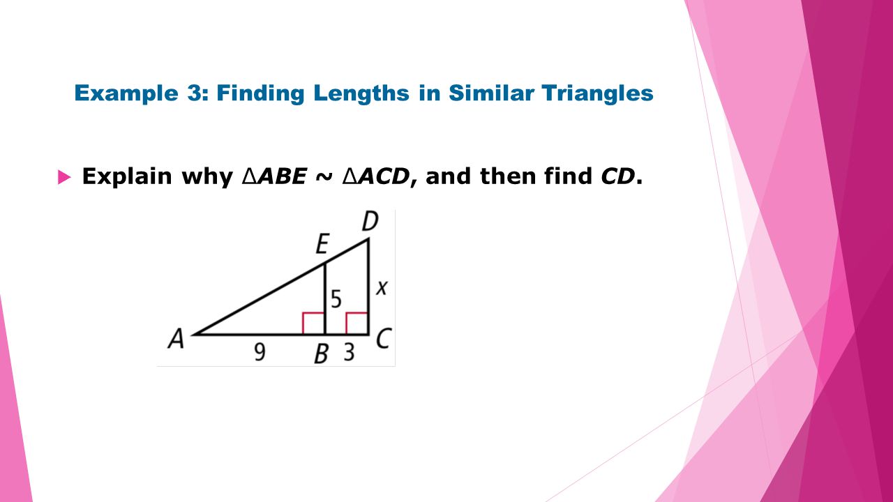 Example 3: Finding Lengths in Similar Triangles  Explain why ∆ABE ~ ∆ACD, and then find CD.