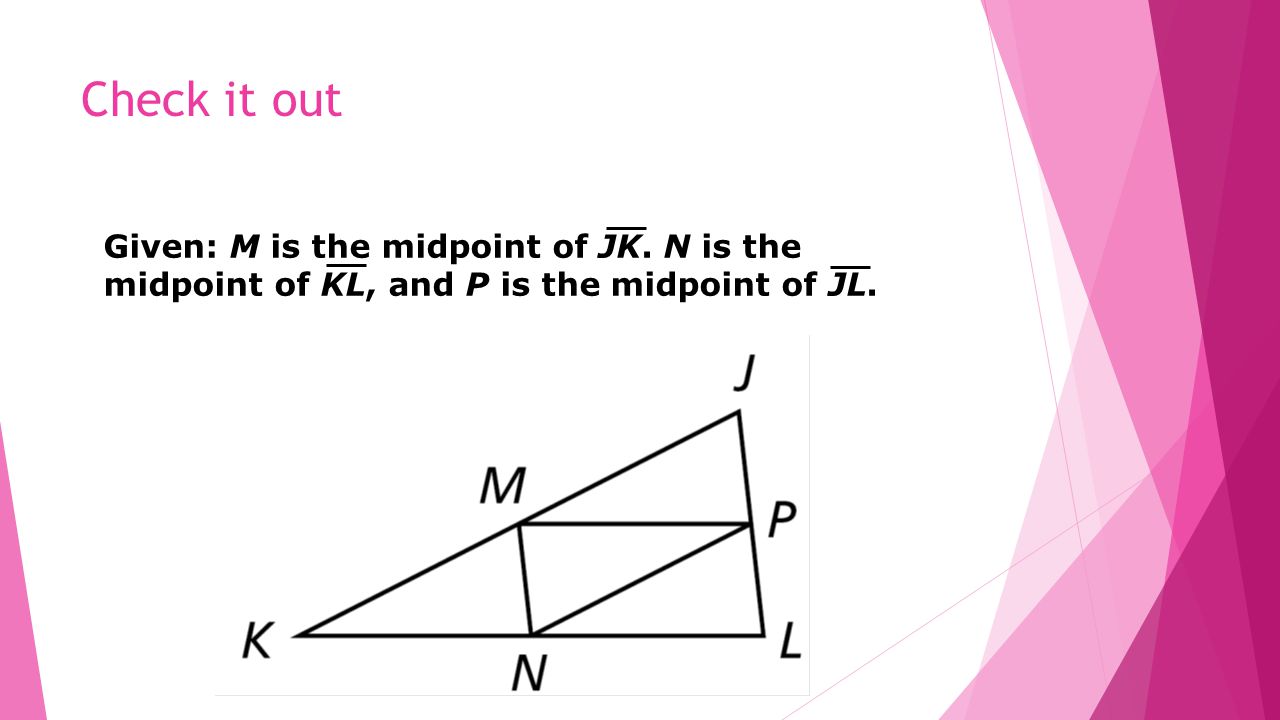 Check it out Given: M is the midpoint of JK. N is the midpoint of KL, and P is the midpoint of JL.