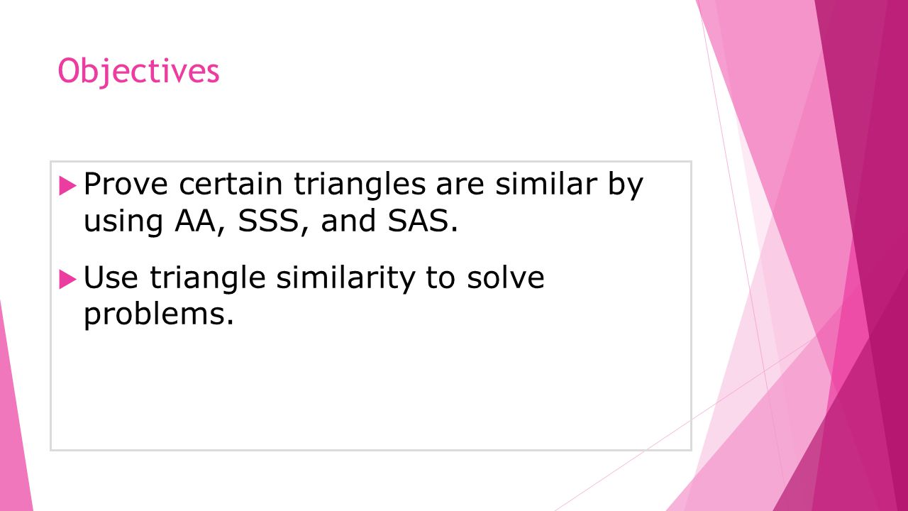Objectives  Prove certain triangles are similar by using AA, SSS, and SAS.