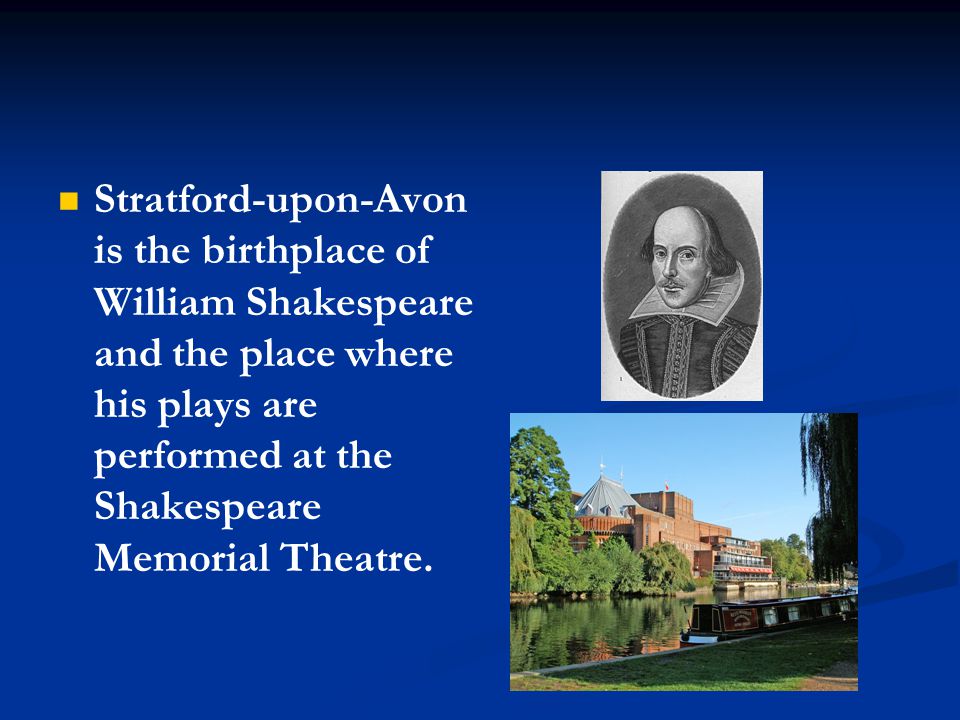 Stratford-upon-Avon is the birthplace of William Shakespeare and the place where his plays are performed at the Shakespeare Memorial Theatre.