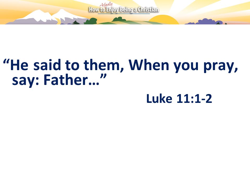 He said to them, When you pray, say: Father… Luke 11:1-2