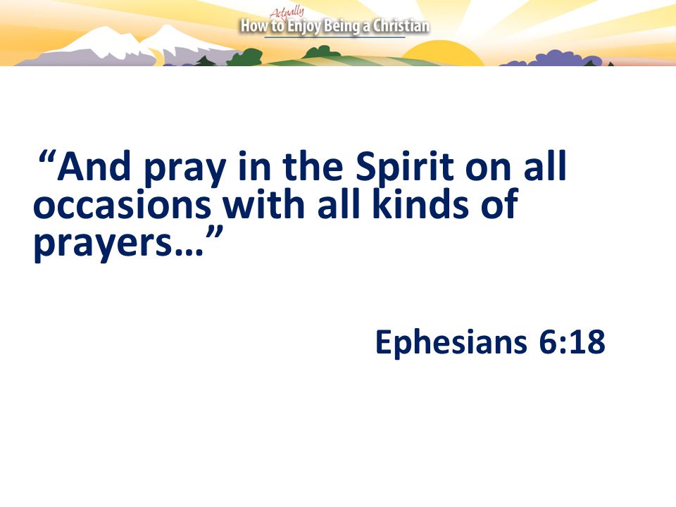 And pray in the Spirit on all occasions with all kinds of prayers… Ephesians 6:18