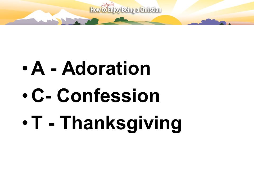 A - Adoration C- Confession T - Thanksgiving