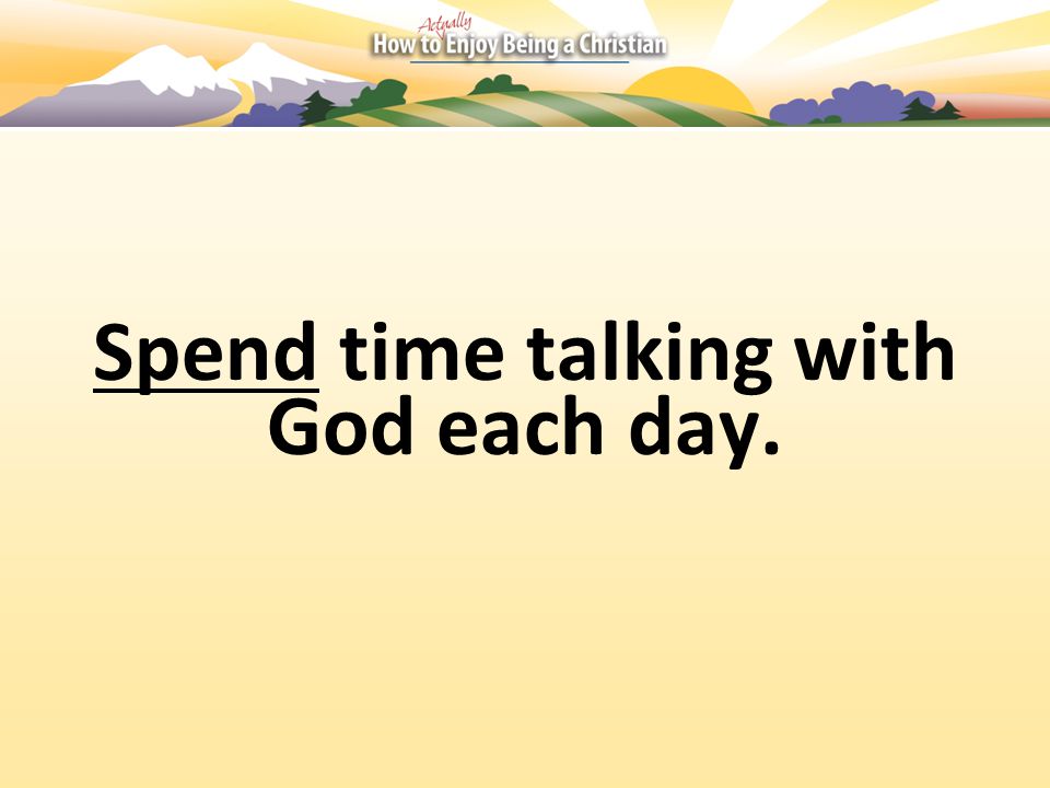 Spend time talking with God each day.