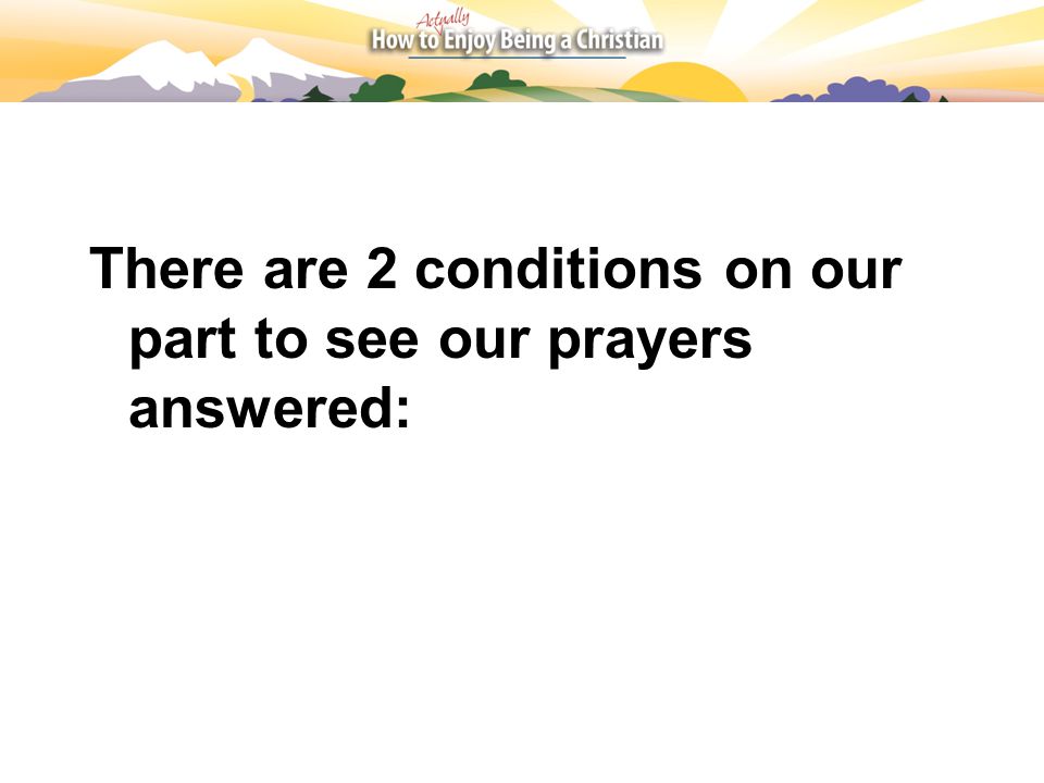There are 2 conditions on our part to see our prayers answered: