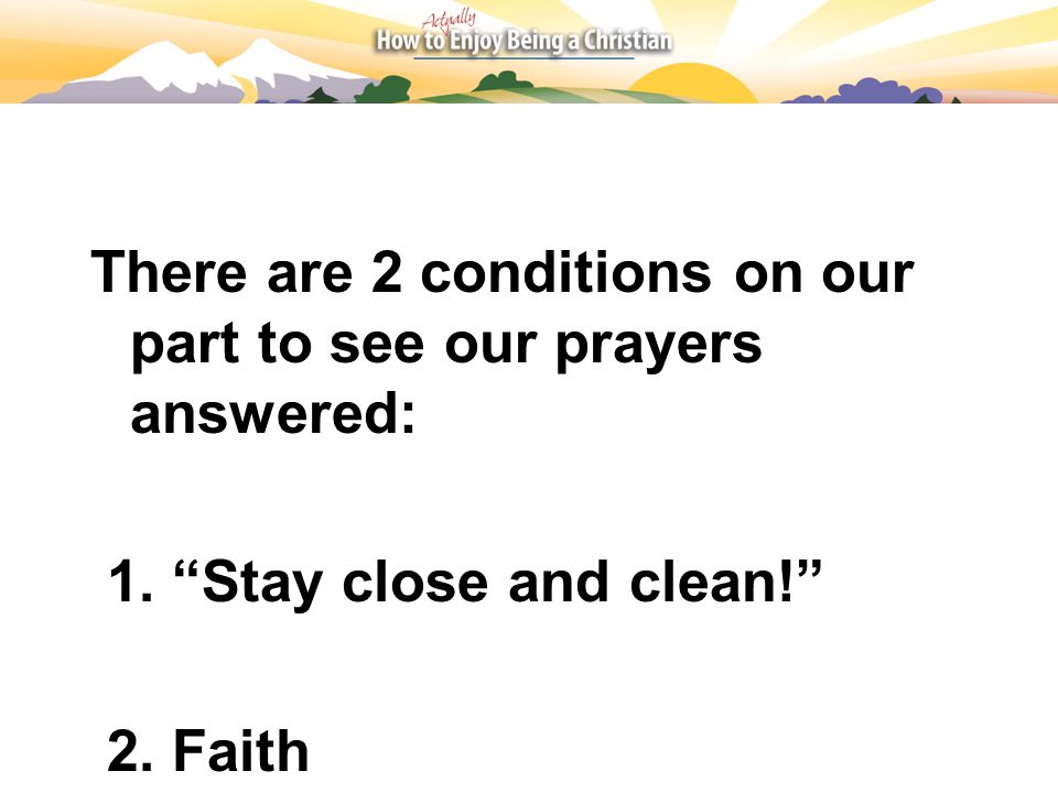 There are 2 conditions on our part to see our prayers answered: 1. Stay close and clean! 2. Faith