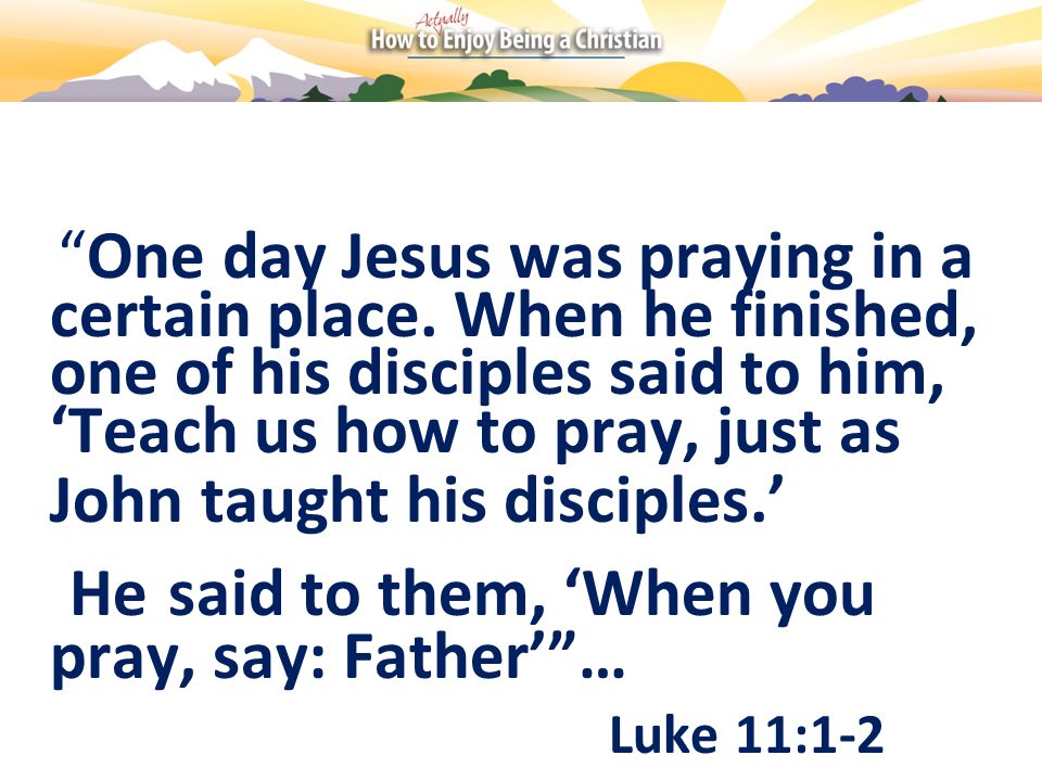 One day Jesus was praying in a certain place.