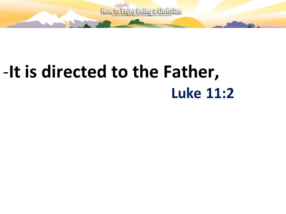 -It is directed to the Father, Luke 11:2