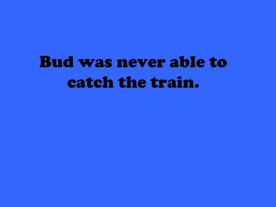 Bud was never able to catch the train.