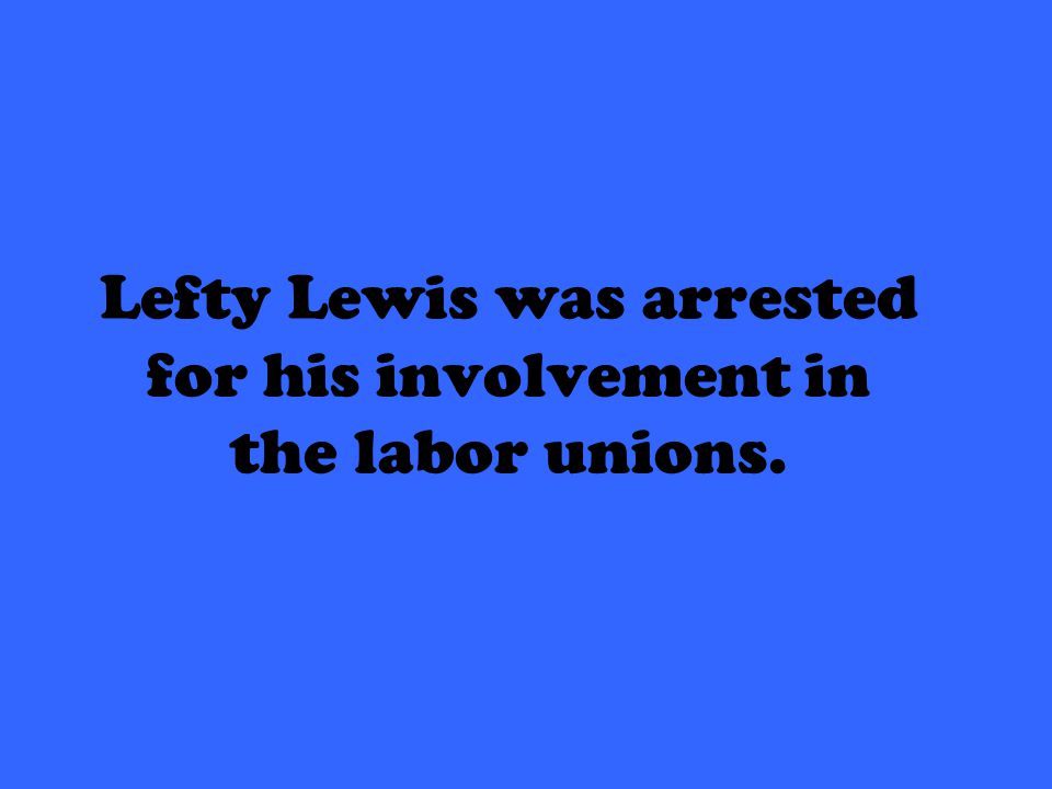 Lefty Lewis was arrested for his involvement in the labor unions.