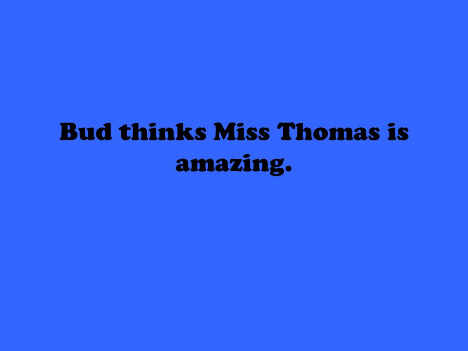 Bud thinks Miss Thomas is amazing.