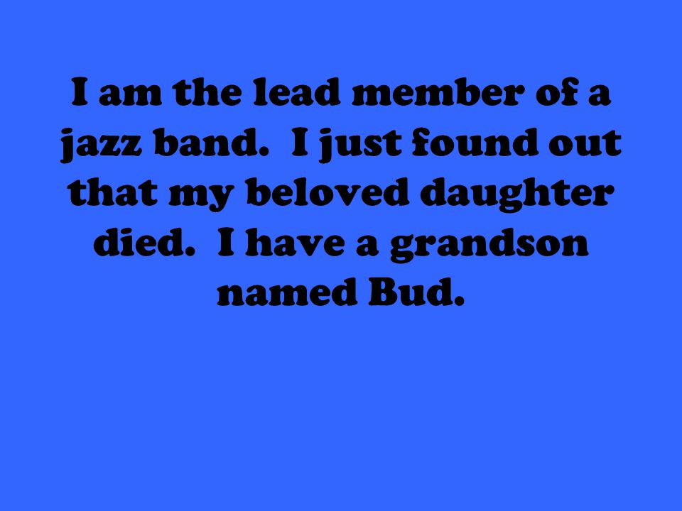 I am the lead member of a jazz band. I just found out that my beloved daughter died.