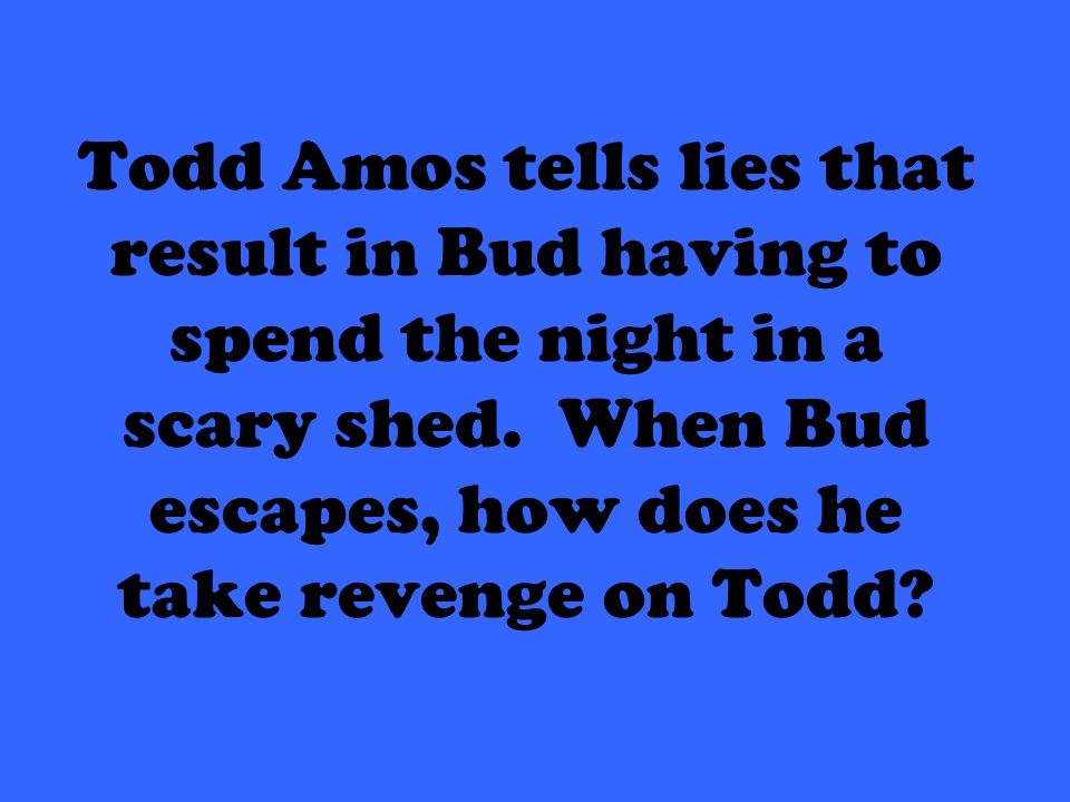 Todd Amos tells lies that result in Bud having to spend the night in a scary shed.
