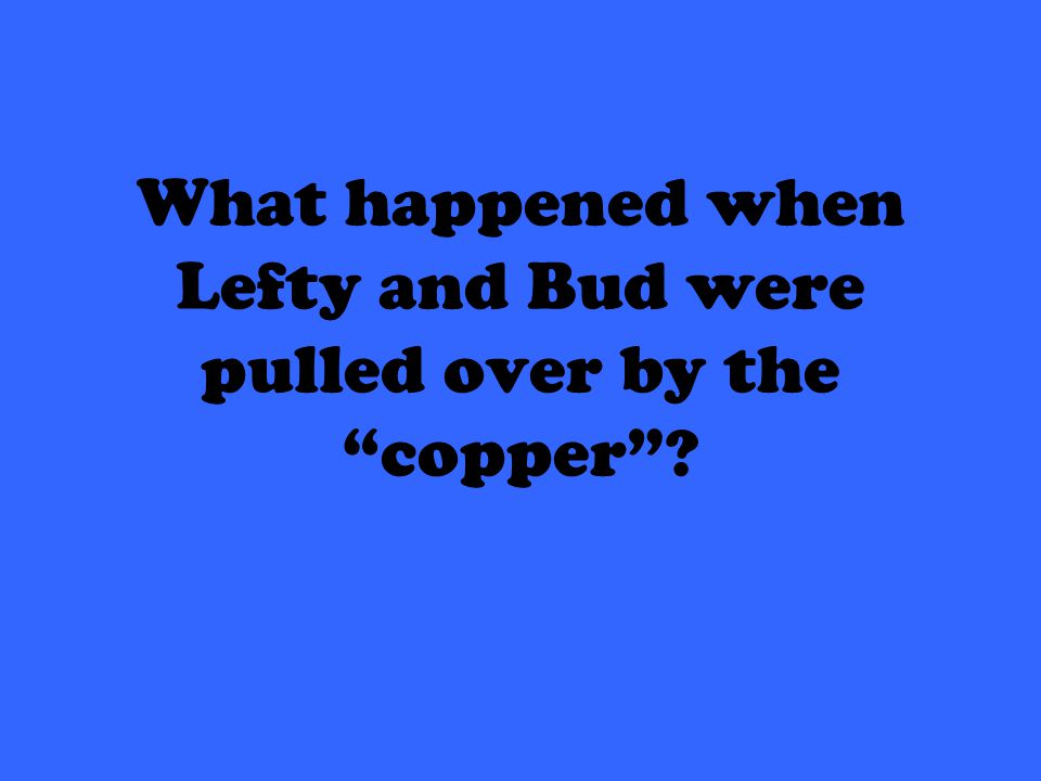 What happened when Lefty and Bud were pulled over by the copper